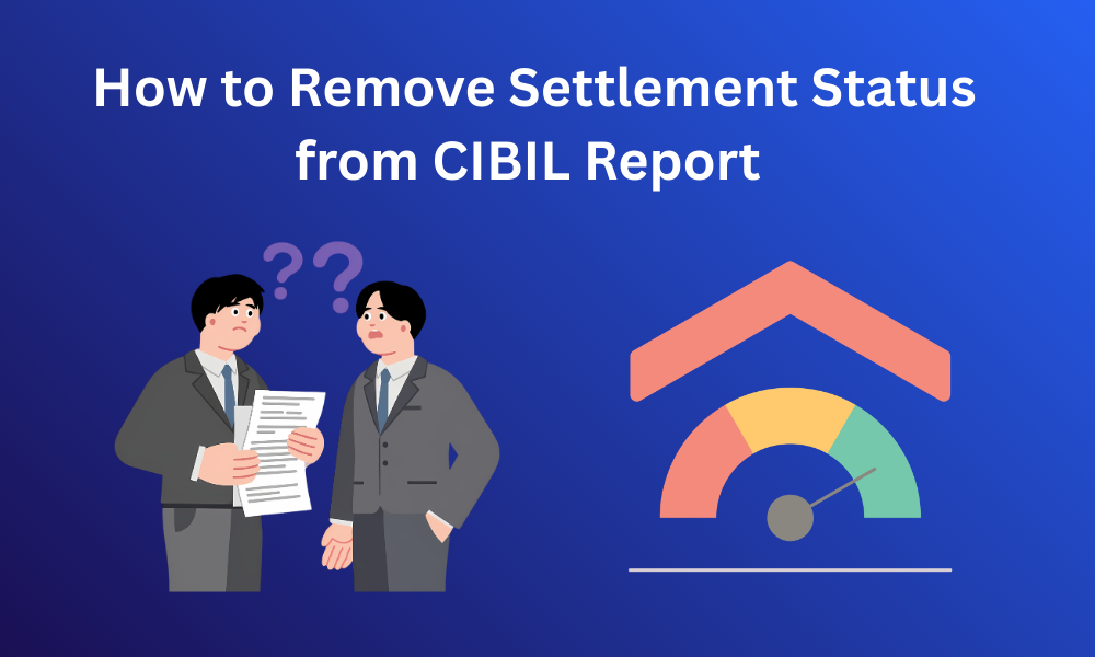 How to Remove Settlement Status from CIBIL Report and Improve Your Loan Eligibility