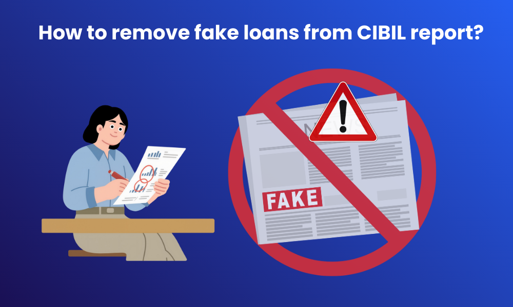 How to remove fake loans from CIBIL report?