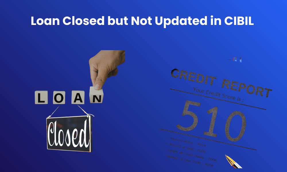 Loan Closed but Not Updated in CIBIL – How to Fix It?
